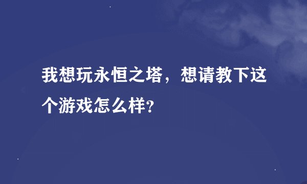 我想玩永恒之塔，想请教下这个游戏怎么样？