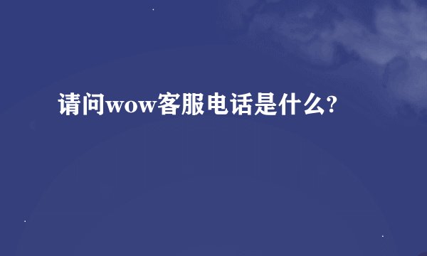 请问wow客服电话是什么?