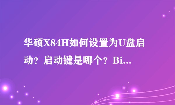 华硕X84H如何设置为U盘启动？启动键是哪个？Bios怎么设置？
