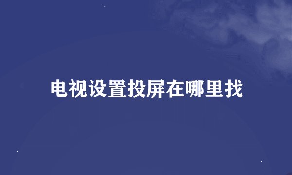 电视设置投屏在哪里找