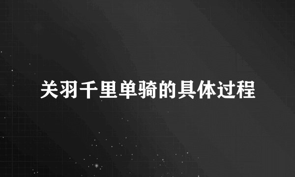 关羽千里单骑的具体过程
