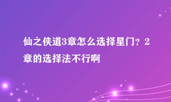 仙之侠道3章怎么选择星门？2章的选择法不行啊