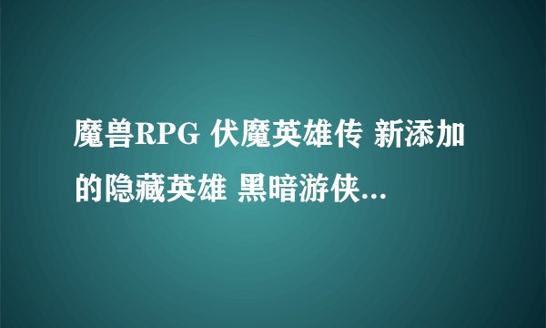 魔兽RPG 伏魔英雄传 新添加的隐藏英雄 黑暗游侠的密码是什么？