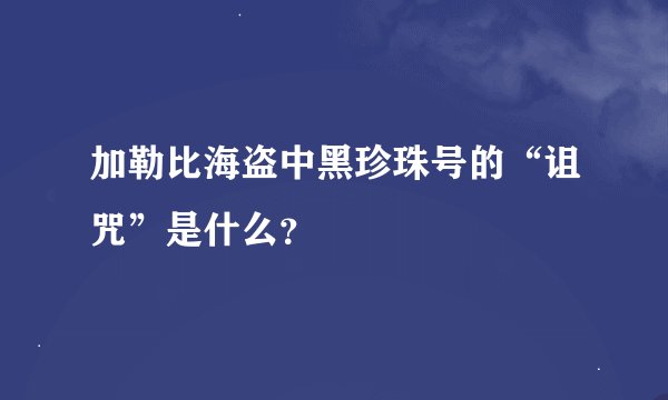 加勒比海盗中黑珍珠号的“诅咒”是什么？