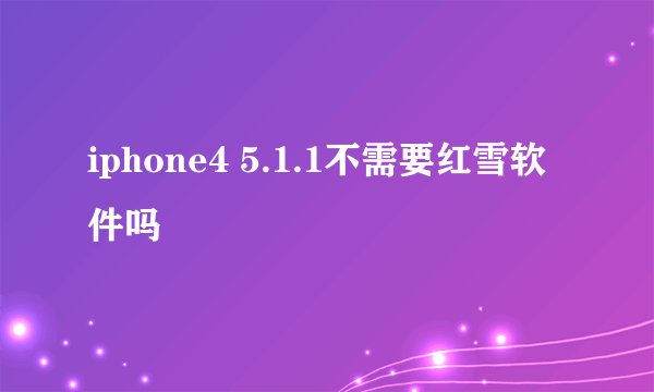 iphone4 5.1.1不需要红雪软件吗