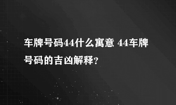 车牌号码44什么寓意 44车牌号码的吉凶解释？