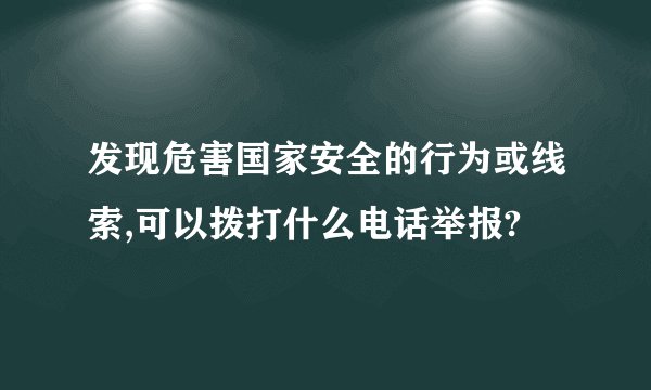 发现危害国家安全的行为或线索,可以拨打什么电话举报?