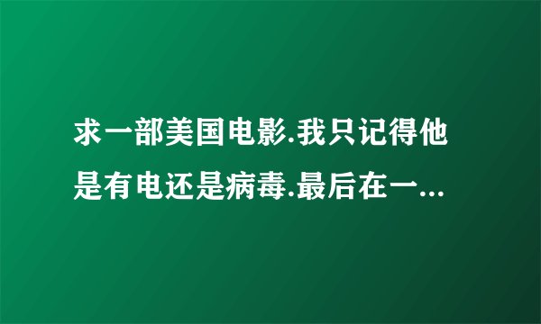 求一部美国电影.我只记得他是有电还是病毒.最后在一片开阔的草地上天空电闪雷鸣,击在他向上死了.