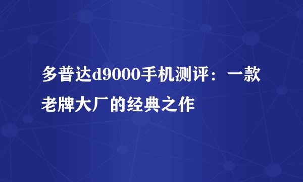 多普达d9000手机测评：一款老牌大厂的经典之作