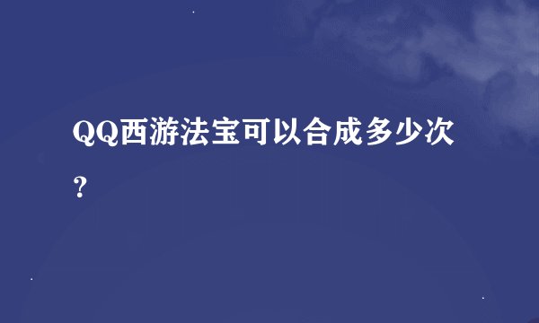 QQ西游法宝可以合成多少次？