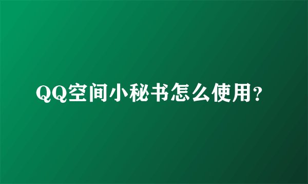 QQ空间小秘书怎么使用？