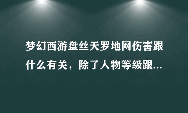 梦幻西游盘丝天罗地网伤害跟什么有关，除了人物等级跟技能等级外，跟加点有关系吗？