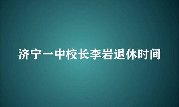 济宁一中校长李岩退休时间
