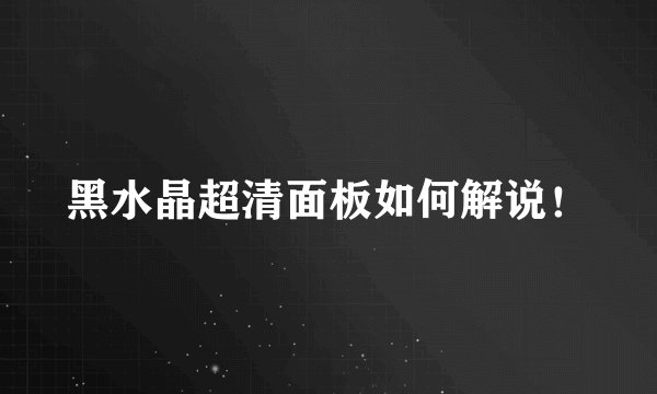 黑水晶超清面板如何解说！
