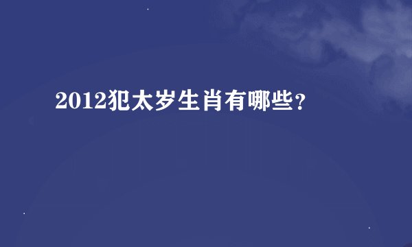2012犯太岁生肖有哪些？