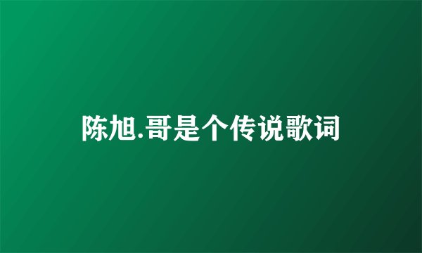 陈旭.哥是个传说歌词
