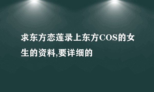 求东方恋莲录上东方COS的女生的资料,要详细的