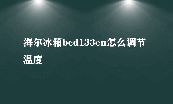 海尔冰箱bcd133en怎么调节温度