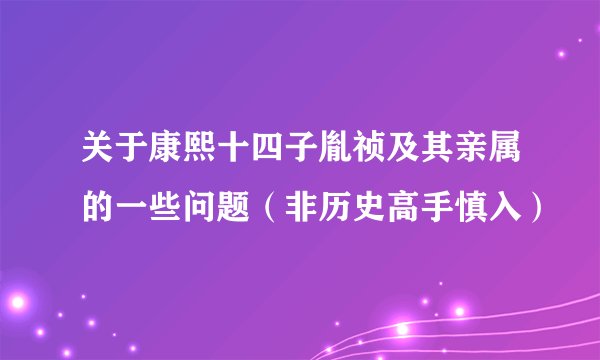 关于康熙十四子胤祯及其亲属的一些问题（非历史高手慎入）