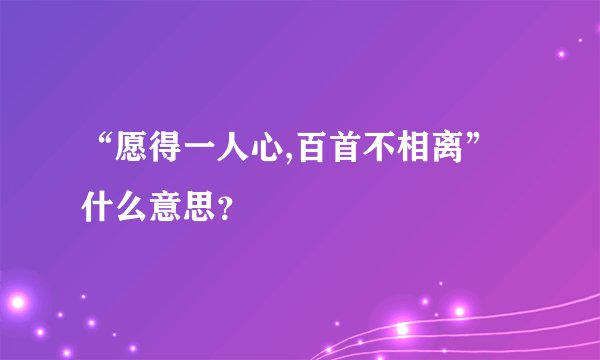 “愿得一人心,百首不相离”什么意思？