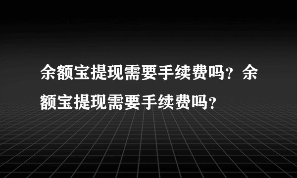 余额宝提现需要手续费吗？余额宝提现需要手续费吗？