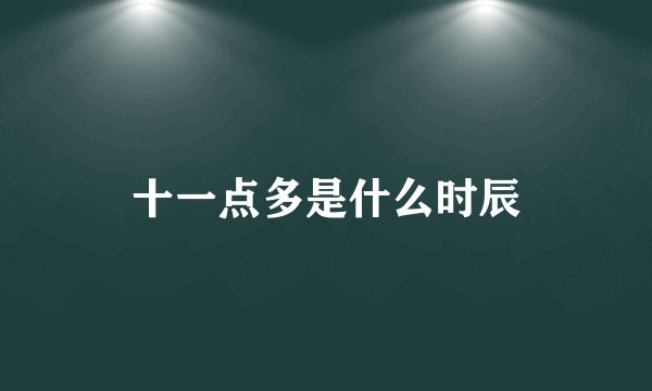 十一点多是什么时辰