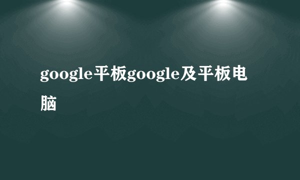 google平板google及平板电脑