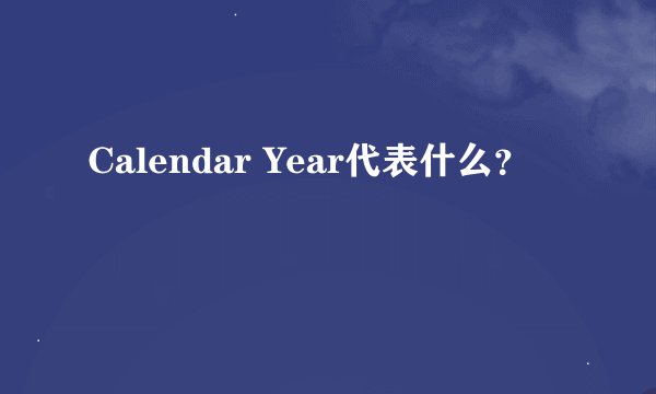 Calendar Year代表什么？