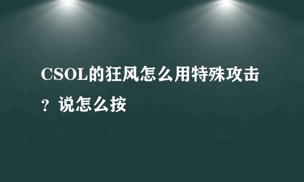 CSOL的狂风怎么用特殊攻击？说怎么按