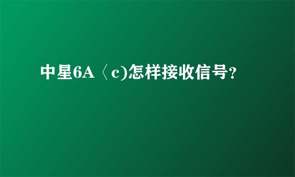 中星6A〈c)怎样接收信号？