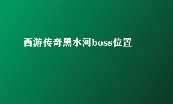 西游传奇黑水河boss位置