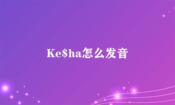Ke$ha怎么发音