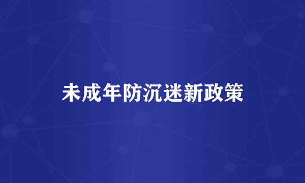 未成年防沉迷新政策