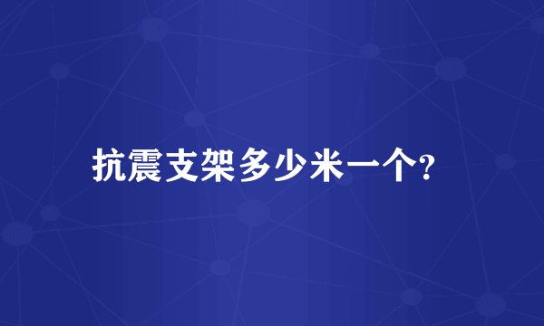 抗震支架多少米一个？