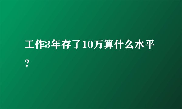 工作3年存了10万算什么水平？