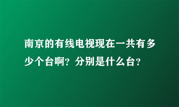 南京的有线电视现在一共有多少个台啊？分别是什么台？