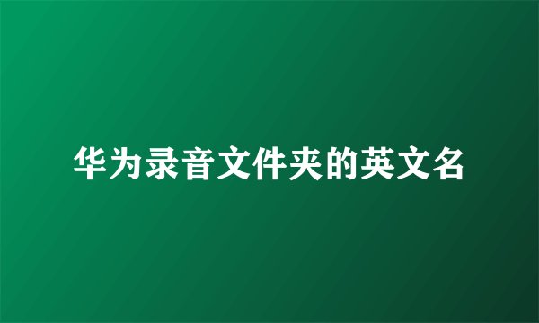 华为录音文件夹的英文名