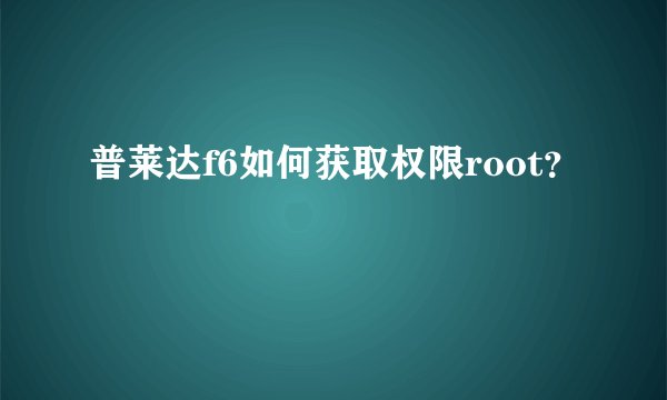 普莱达f6如何获取权限root？