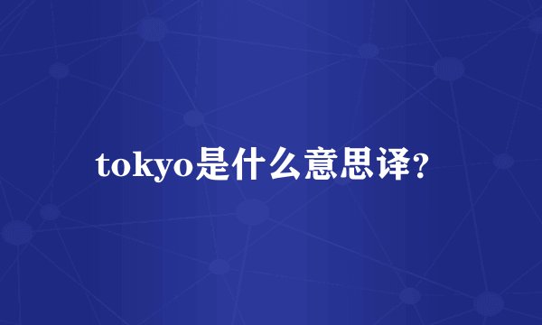 tokyo是什么意思译？