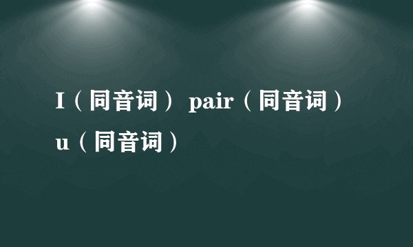 I（同音词） pair（同音词） u（同音词）