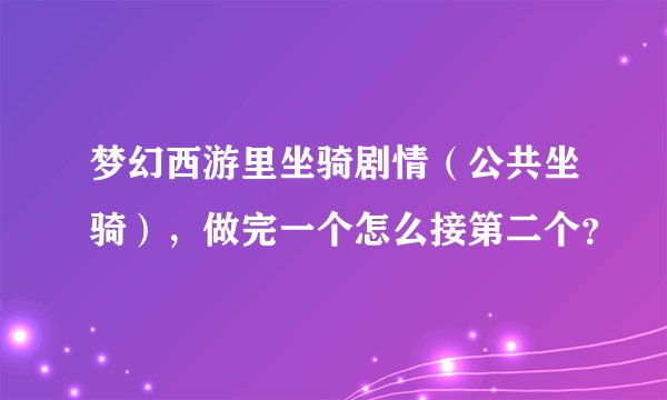 梦幻西游里坐骑剧情（公共坐骑），做完一个怎么接第二个？