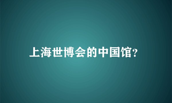 上海世博会的中国馆？