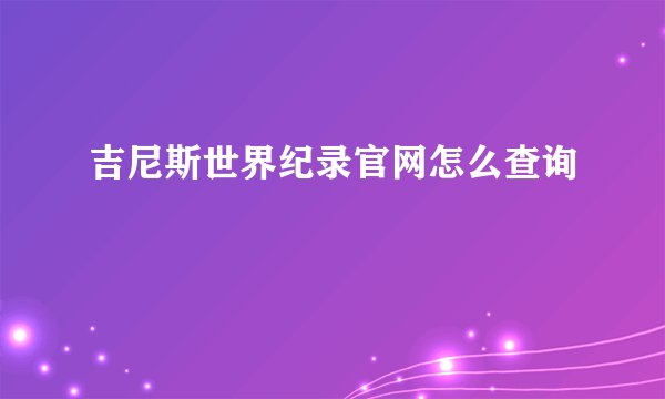 吉尼斯世界纪录官网怎么查询