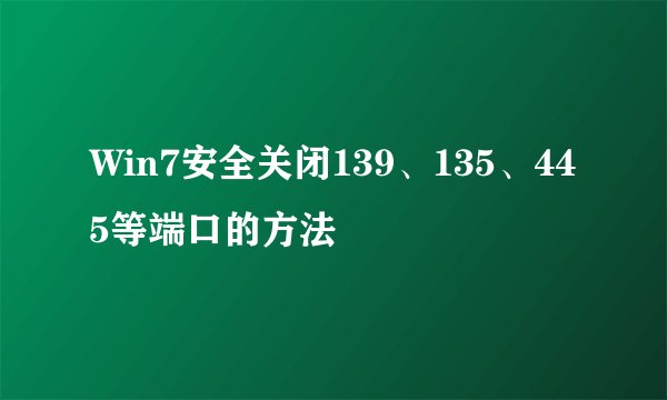 Win7安全关闭139、135、445等端口的方法