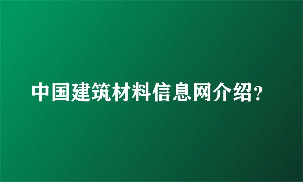 中国建筑材料信息网介绍？