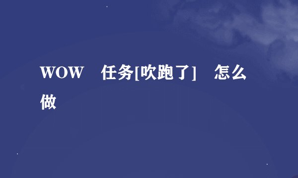 WOW 任务[吹跑了] 怎么做