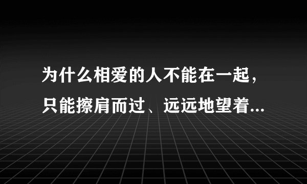 为什么相爱的人不能在一起，只能擦肩而过、远远地望着对方呢？