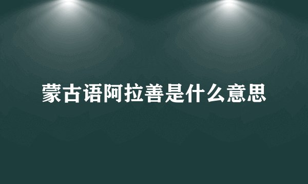 蒙古语阿拉善是什么意思