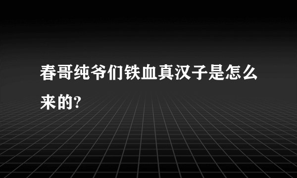 春哥纯爷们铁血真汉子是怎么来的?