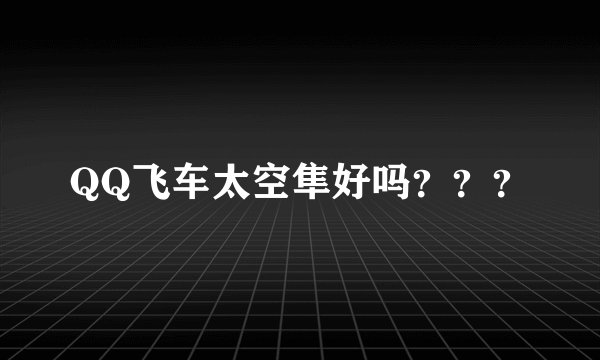 QQ飞车太空隼好吗？？？